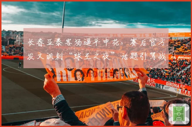 长春亚泰客场逼平申花,赛后官方发文讽刺“球王之夜”话题引骂战