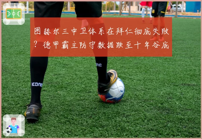 图赫尔三中卫体系在拜仁彻底失败?德甲霸主防守数据跌至十年谷底