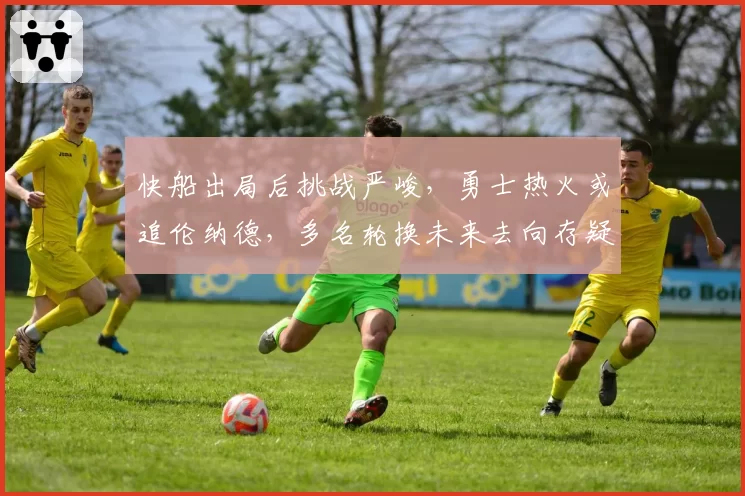 快船出局后挑战严峻，勇士热火或追伦纳德，多名轮换未来去向存疑