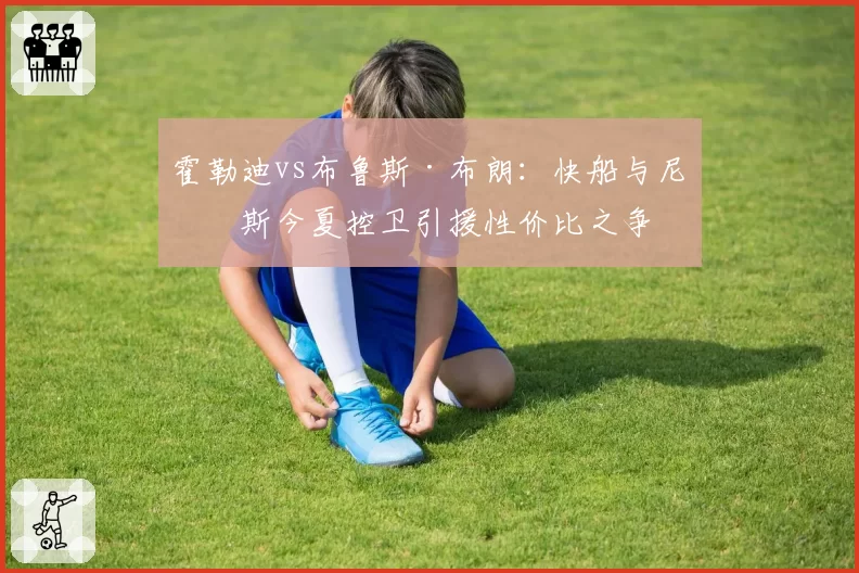 霍勒迪vs布鲁斯·布朗：快船与尼克斯今夏控卫引援性价比之争