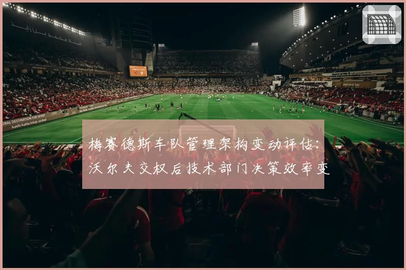 梅赛德斯车队管理架构变动评估：沃尔夫交权后技术部门决策效率变化