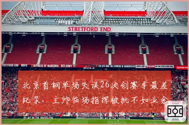 北京首钢单场失误26次创赛季最差纪录,主帅临场指挥被批不如业余教练