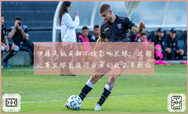 伊藤美诚肩部不适影响发球：近期比赛发球直接得分率创近三年新低