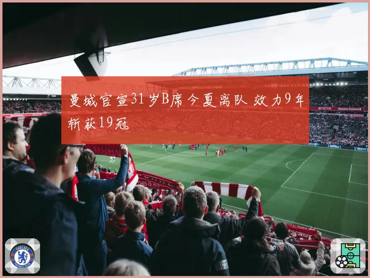 曼城官宣31岁B席今夏离队 效力9年斩获19冠